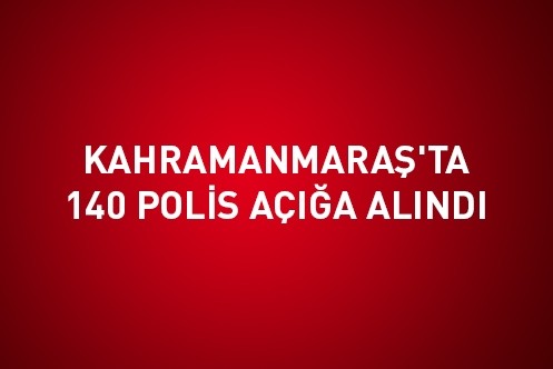 Kahramanmaraş`ta 140 polis açığa alındı