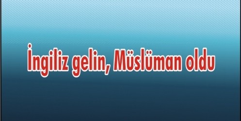 İngiliz gelin, Müslüman oldu  