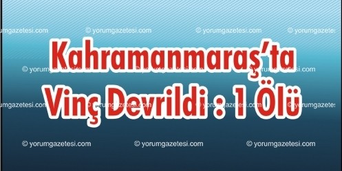 Kahramanmaraş`ta Vinç  Devrildi: 1 ölü