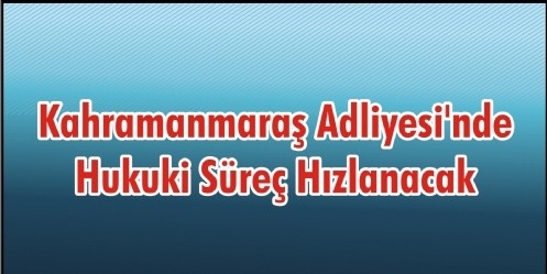 Kahramanmaraş Adliyesi`nde Hukuki Süreç Hızlanacak