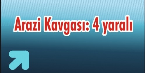 Arazi Kavgası: 4 yaralı