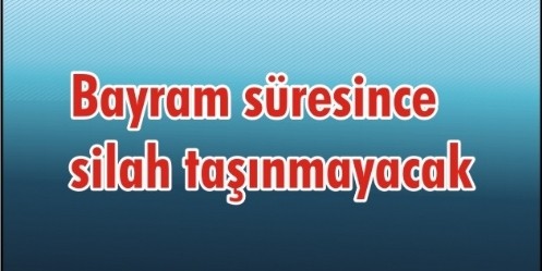 Bayram süresince silah taşınmayacak 