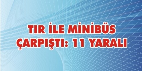 Tır ile minibüs çarpıştı; 11 yaralı
