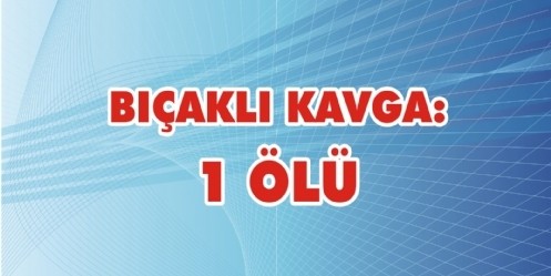 Bıçaklı Kavga; 1 Ölü
