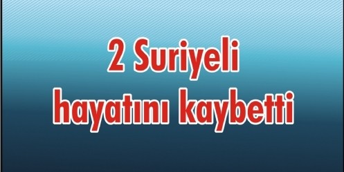 2 Suriyeli hayatını kaybetti