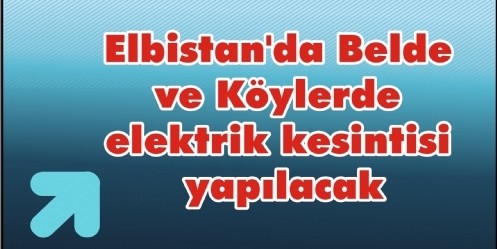 Elbistan`da Belde ve Köylerde elektrik kesintisi yapılacak