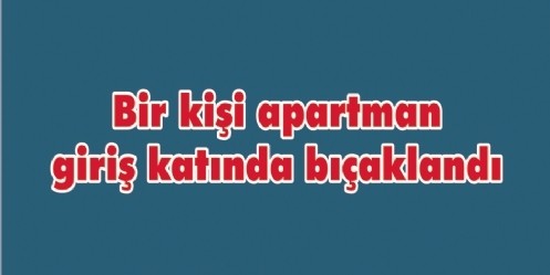 Bir kişi apartman giriş katında bıçaklandı