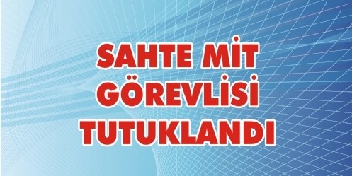 Sahte MİT görevlisi tutuklandı
