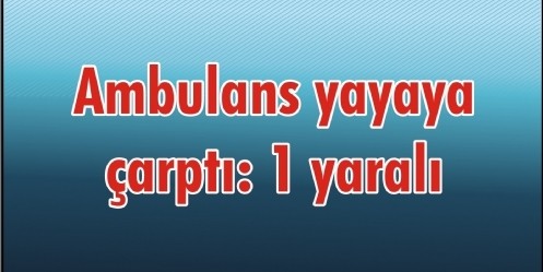 Ambulans yayaya çarptı: 1 yaralı