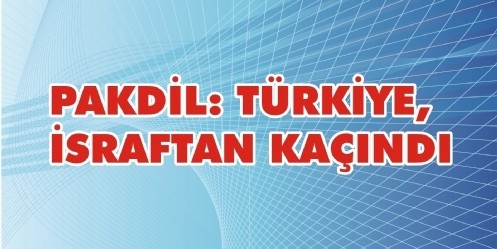 Pakdil; Türkiye, israftan kaçındı