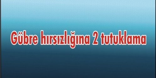 Gübre hırsızlığına 2 tutuklama