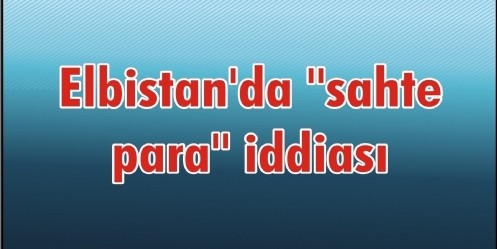 Elbistan`da ``sahte para`` iddiası 