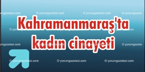 Kahramanmaraş`ta Kadın Cinayeti 