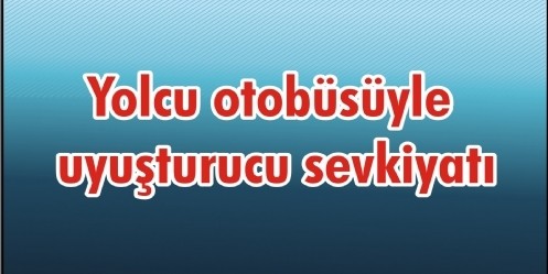 Yolcu otobüsüyle uyuşturucu sevkiyatı