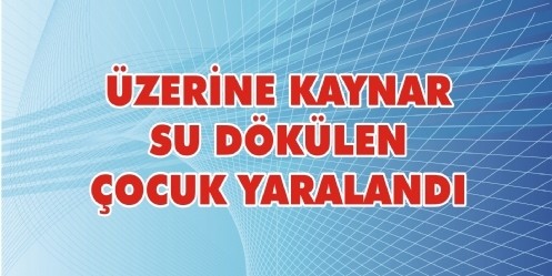 Üzerine kaynar su dökülen çocuk yaralandı
