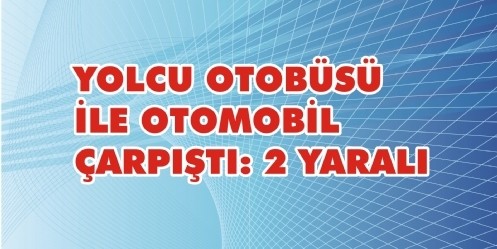 Yolcu otobüsü ile otomobil çarpıştı; 2 yaralı