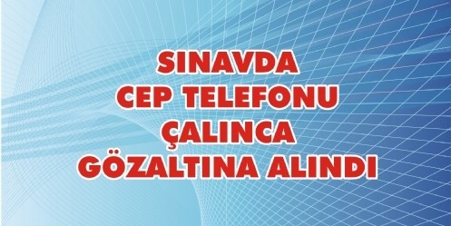 Sınavda Cep Telefonu Çalınca Gözaltına Alındı