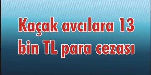 Kaçak avcılara 13 bin TL para cezası