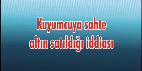 Kuyumcuya sahte altın satıldığı iddiası 