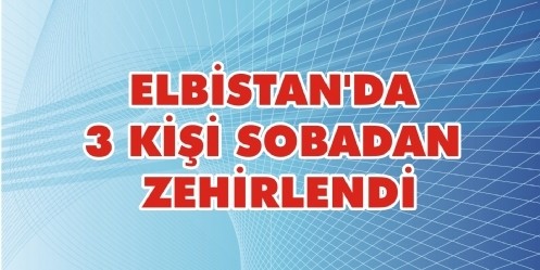 Elbistan`da 3 kişi sobadan zehirlendi