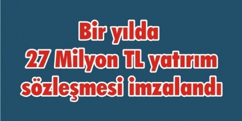 Bir yılda 27 Milyon TL yatırım sözleşmesi imzalandı 