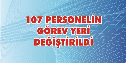 107 Personelin Görev Yeri Değiştirildi