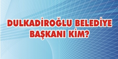 Dulkadiroğlu Belediye Başkanı KİM?