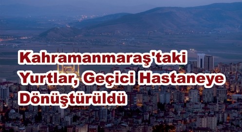 Kahramanmaraş`taki 
Yurtlar, Geçici Hastaneye 
Dönüştürüldü
