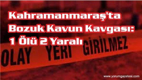 Kahramanmaraş`ta Bozuk Kavun Kavgası; 1 Ölü 2 Yaralı 