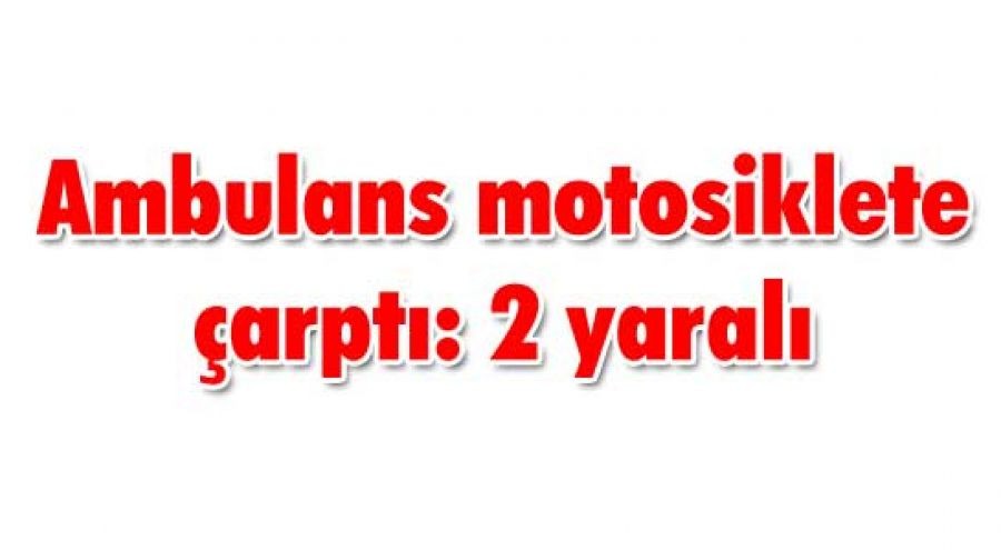 Ambulans motosiklete çarptı: 2 yaralı 